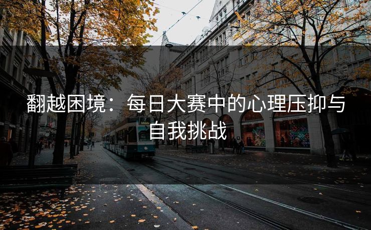 翻越困境：每日大赛中的心理压抑与自我挑战