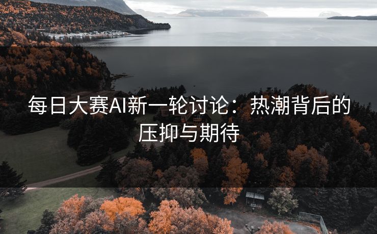 每日大赛AI新一轮讨论：热潮背后的压抑与期待