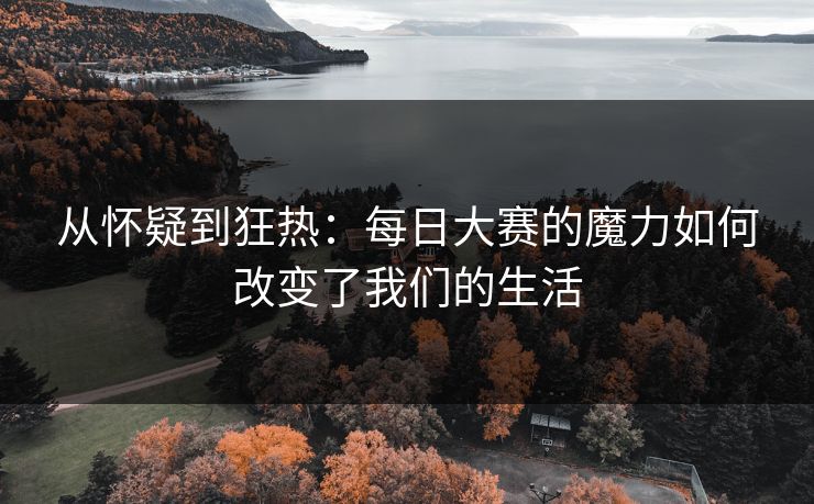 从怀疑到狂热：每日大赛的魔力如何改变了我们的生活