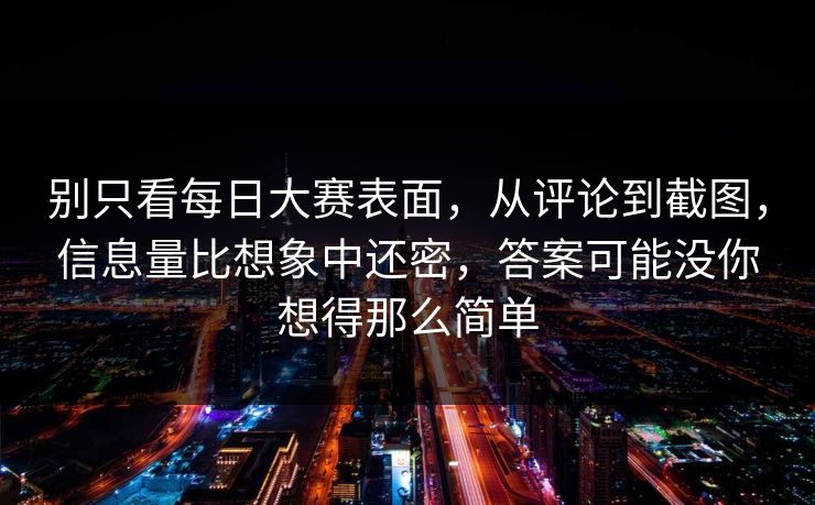 别只看每日大赛表面，从评论到截图，信息量比想象中还密，答案可能没你想得那么简单