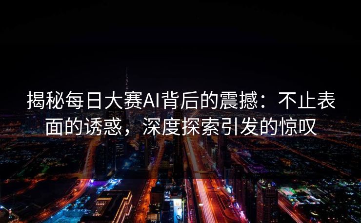 揭秘每日大赛AI背后的震撼：不止表面的诱惑，深度探索引发的惊叹