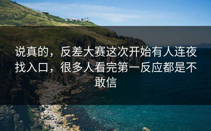 说真的，反差大赛这次开始有人连夜找入口，很多人看完第一反应都是不敢信