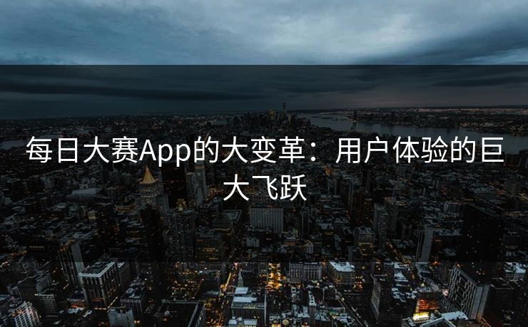 每日大赛App的大变革：用户体验的巨大飞跃