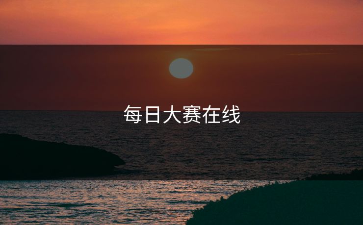 每日大赛在线 每日大赛在线