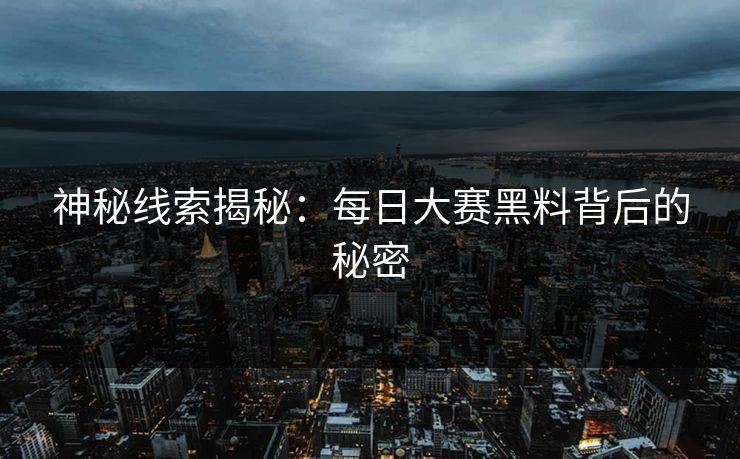 神秘线索揭秘：每日大赛黑料背后的秘密