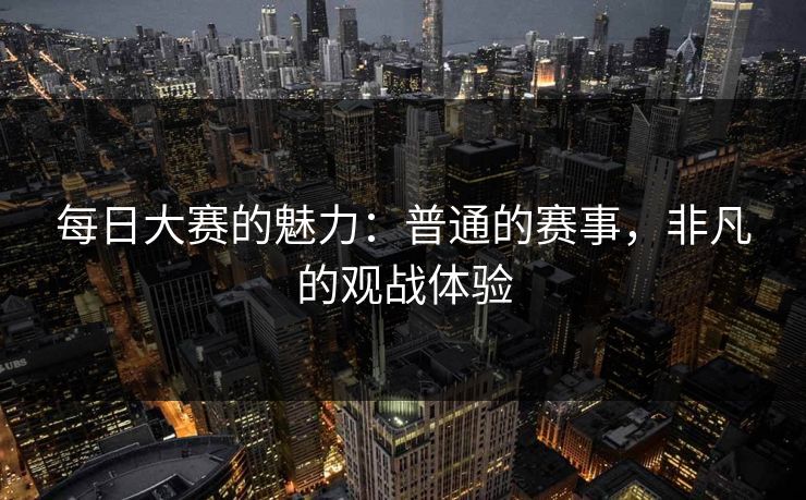 每日大赛的魅力：普通的赛事，非凡的观战体验