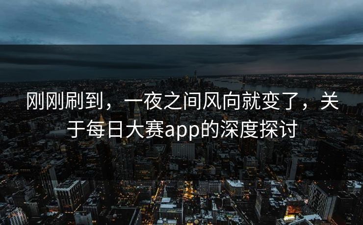 刚刚刷到，一夜之间风向就变了，关于每日大赛app的深度探讨