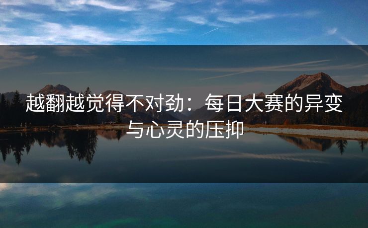 越翻越觉得不对劲：每日大赛的异变与心灵的压抑