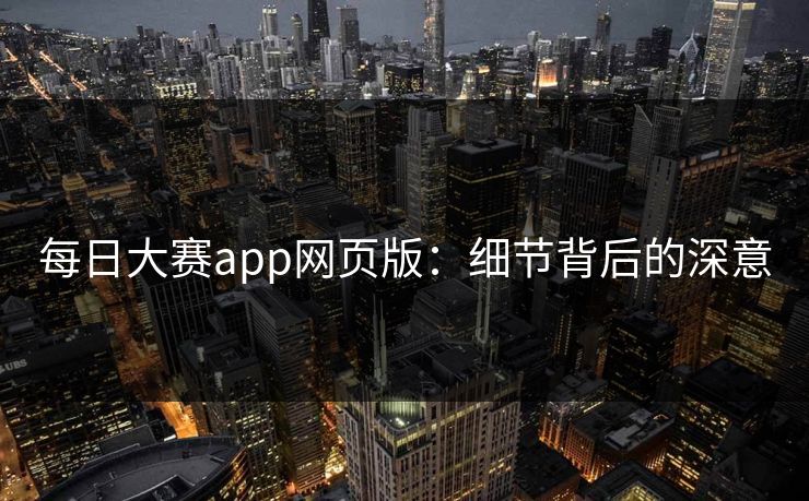 每日大赛app网页版：细节背后的深意